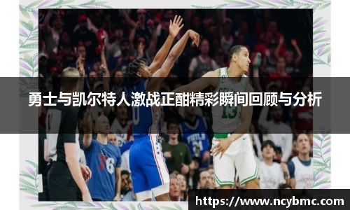 勇士与凯尔特人激战正酣精彩瞬间回顾与分析