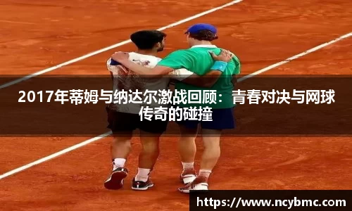 2017年蒂姆与纳达尔激战回顾：青春对决与网球传奇的碰撞
