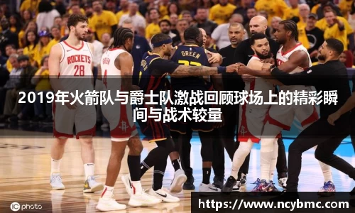 2019年火箭队与爵士队激战回顾球场上的精彩瞬间与战术较量
