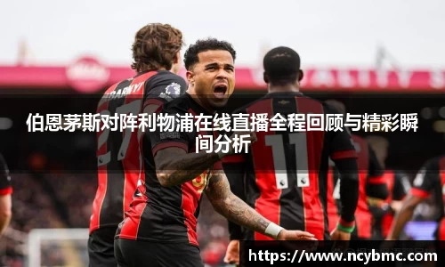 伯恩茅斯对阵利物浦在线直播全程回顾与精彩瞬间分析